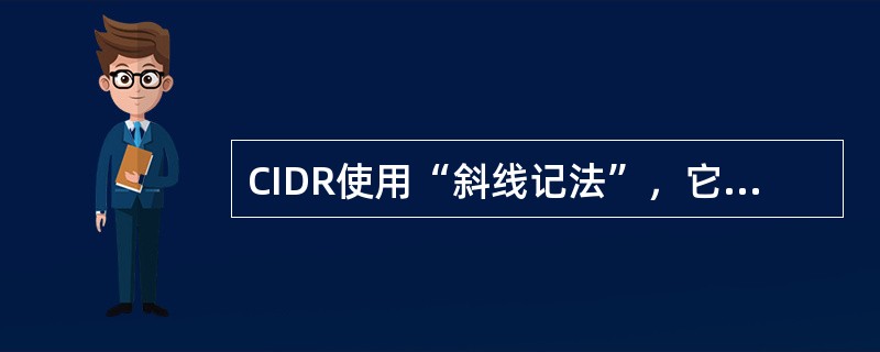 CIDR使用“斜线记法”，它又称为CIDR记法，即在IP地址面加上一个斜线“/”，然后写上网络前缀所占的位数(这个数值对应于三级编址中子网掩码中1的个数)。( )