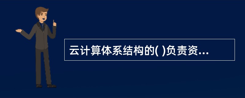 云计算体系结构的( )负责资源管理、任务管理用户管理和安全管理等工作