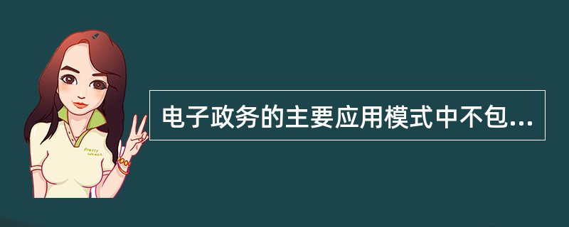 电子政务的主要应用模式中不包括( )。