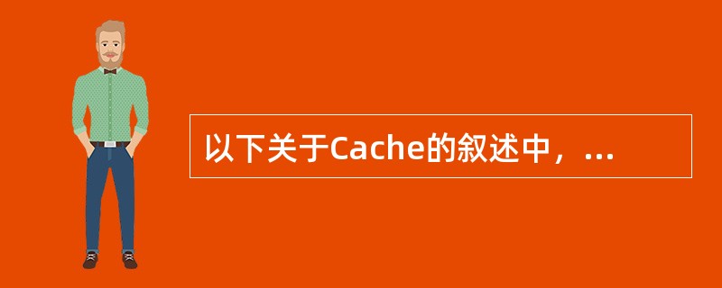 以下关于Cache的叙述中，正确的是( )。