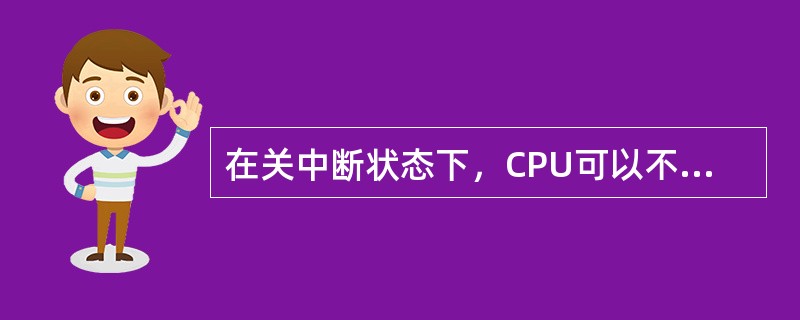 在关中断状态下，CPU可以不响应可屏蔽中断的中断请求。( )