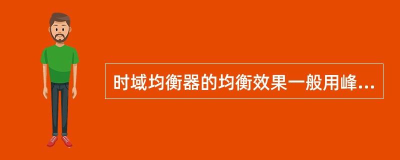 时域均衡器的均衡效果一般用峰值畸变准则和均方畸变准则来衡量。( )