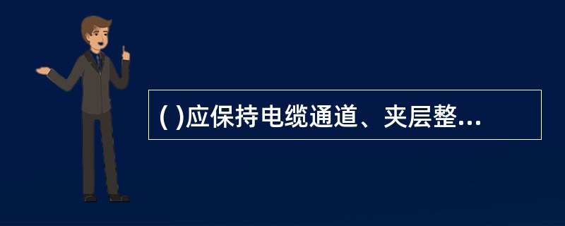 ( )应保持电缆通道、夹层整洁、畅通，消除各类火灾隐患，通道沿线及其内部不得积存易燃、易爆物。