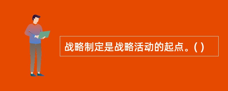 战略制定是战略活动的起点。( )