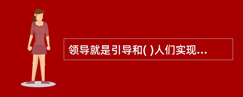 领导就是引导和( )人们实现组织或群体的目标而作出努力与贡献的过程。