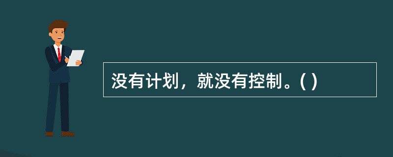 没有计划，就没有控制。( )