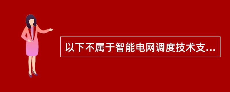 以下不属于智能电网调度技术支持系统首批试点工程的是( )。