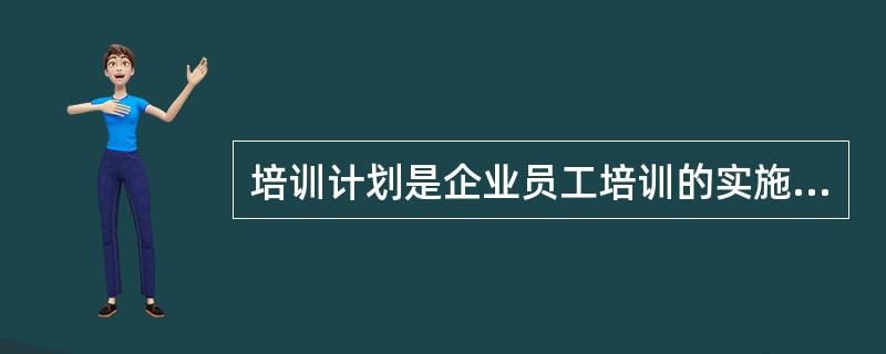 培训计划是企业员工培训的实施规程，为使培训计划顺利实施，培训计划一般应包括( )。