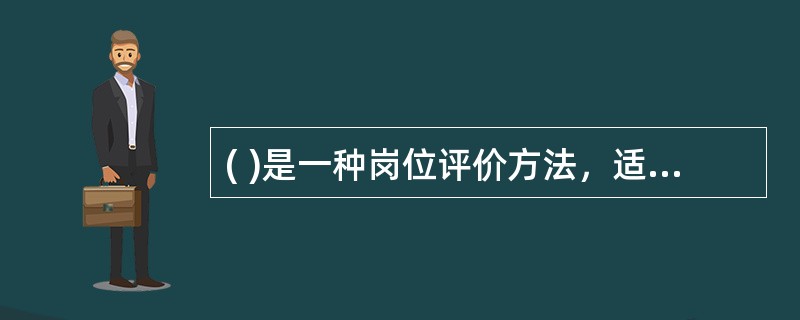 ( )是一种岗位评价方法，适合于生产过程复杂、岗位类别数目多，对精度要求较高的大中型企业。