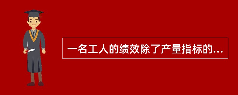 一名工人的绩效除了产量指标的完成情况以外，质量、原材料的消耗率、服从纪律等各方面的因素都要考虑，这体现了绩效的( )。