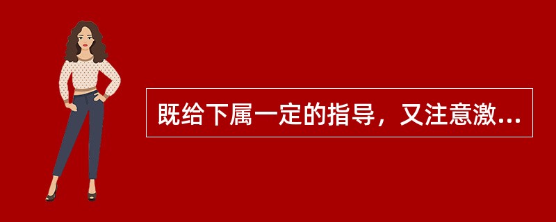 既给下属一定的指导，又注意激发和鼓励其积极性的领导者是( )。