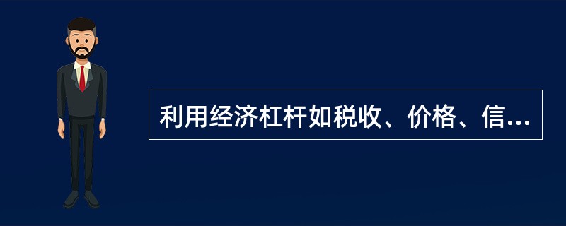 利用经济杠杆如税收、价格、信贷等属于( )。