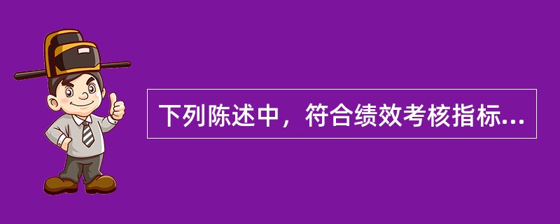 下列陈述中，符合绩效考核指标设置要求的是( )。