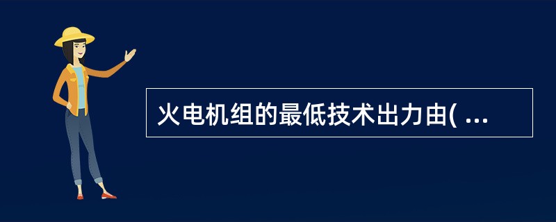 火电机组的最低技术出力由( )决定。