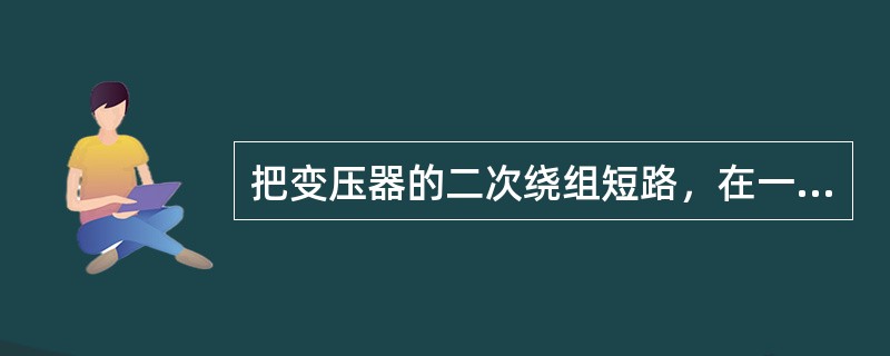 把变压器的二次绕组短路，在一次线圈上逐渐增加电压，当二次线圈的短路电流等于额定电流时，此时在一次侧所加的电压，叫做( )。