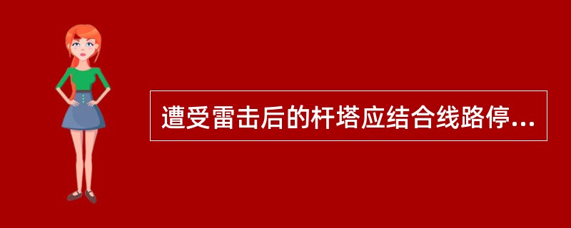 遭受雷击后的杆塔应结合线路停电检修打开导地线线夹进行检查。( )