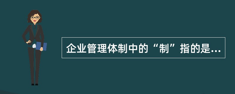 企业管理体制中的“制”指的是( )。