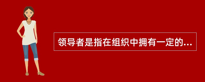 领导者是指在组织中拥有一定的职权并对他人具有影响力的人。( )