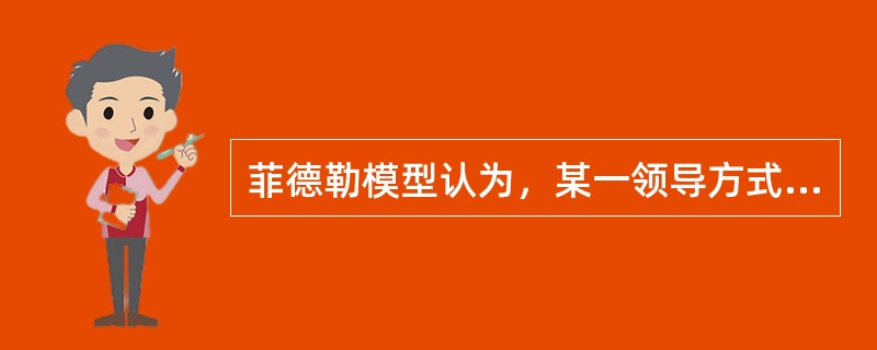 菲德勒模型认为，某一领导方式的有效性与他是否和其所处的环境相适应无关。( )