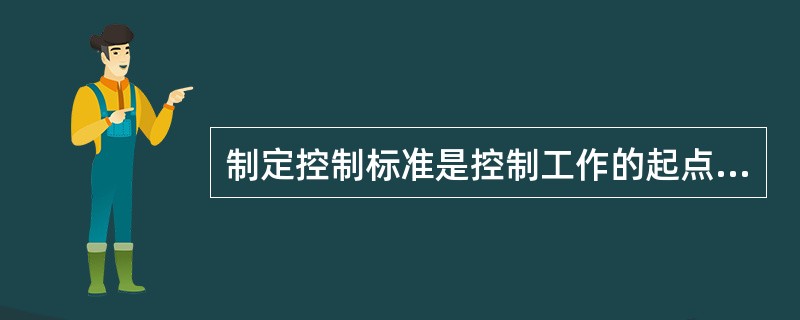制定控制标准是控制工作的起点。( )
