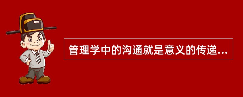 管理学中的沟通就是意义的传递与理解。( )