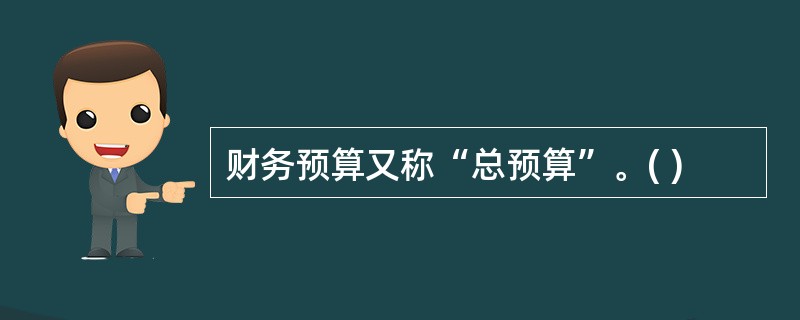 财务预算又称“总预算”。( )