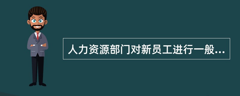 人力资源部门对新员工进行一般性指导的内容不包括( )。