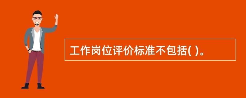 工作岗位评价标准不包括( )。