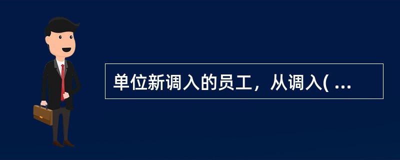 单位新调入的员工，从调入( )开始缴存住房公积金。