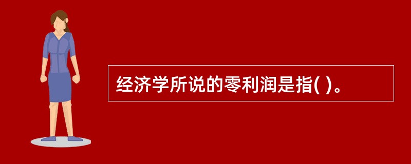 经济学所说的零利润是指( )。