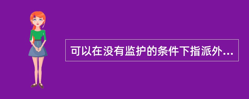 可以在没有监护的条件下指派外来工作人员单独从事有危险的工作。( )