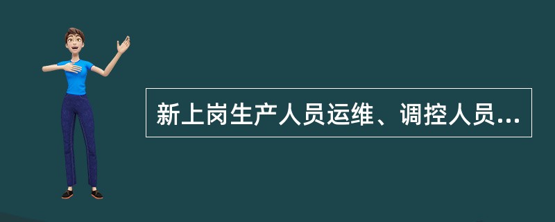 新上岗生产人员运维、调控人员(含技术人员)、从事倒闸操作的检修人员，应经过现场规程制度的学习、现场见习和至少( )的跟班实习，并经考试合格后上岗。