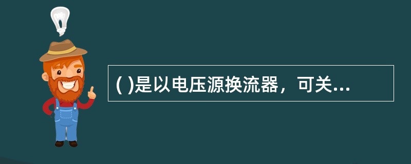 ( )是以电压源换流器，可关断器件和脉宽调制技术为基础的新一代输电技术。