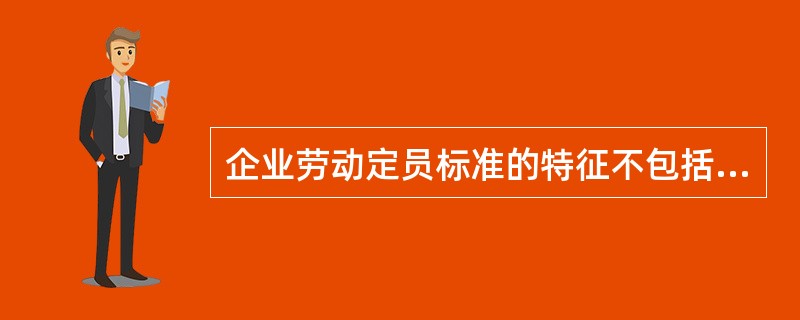 企业劳动定员标准的特征不包括( )。