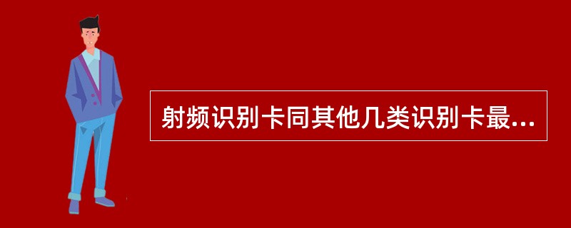 射频识别卡同其他几类识别卡最大的区别在于( )