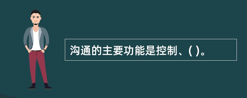 沟通的主要功能是控制、( )。