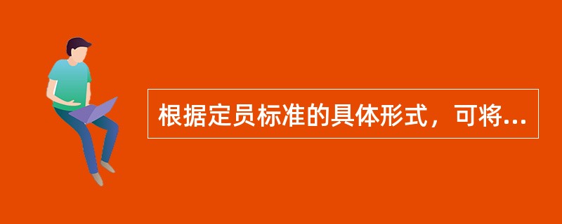 根据定员标准的具体形式，可将劳动定员标准区分为( )。