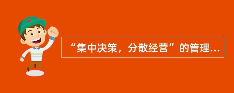 “集中决策，分散经营”的管理原则体现在( )。