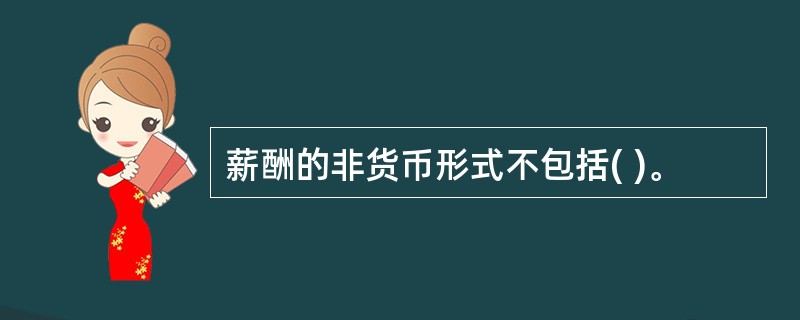 薪酬的非货币形式不包括( )。