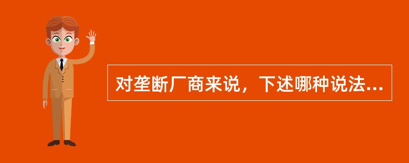 对垄断厂商来说，下述哪种说法是正确的( )。