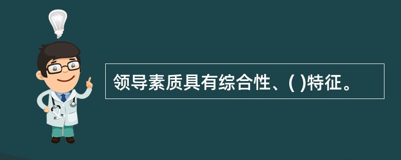 领导素质具有综合性、( )特征。