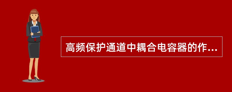 高频保护通道中耦合电容器的作用是( )。