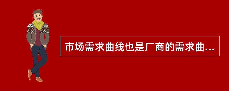 市场需求曲线也是厂商的需求曲线。( )