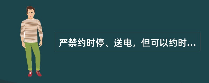 严禁约时停、送电，但可以约时挂、拆接地线。( )