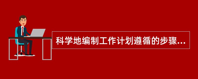 科学地编制工作计划遵循的步骤，一般有确定工作目标、( )等。