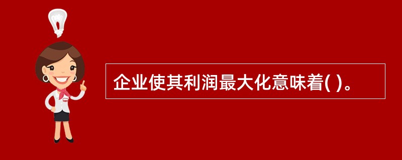 企业使其利润最大化意味着( )。
