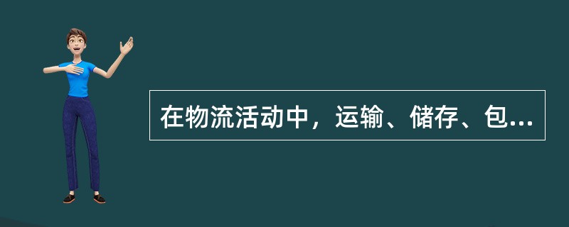 在物流活动中，运输、储存、包装、装卸搬运、配送、流通加工、物流信息等环节是独立存在、互不相干的。( )