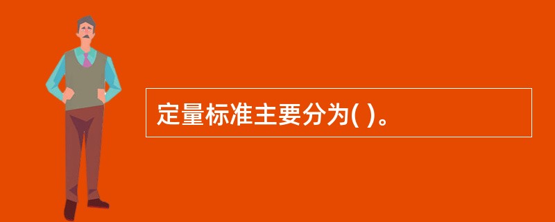 定量标准主要分为( )。