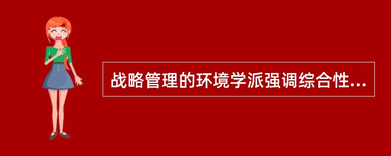 战略管理的环境学派强调综合性，并力图对不同学派进行有机结合。( )