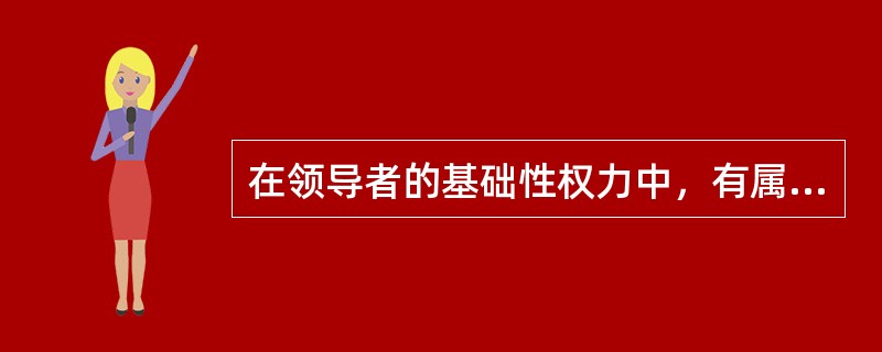 在领导者的基础性权力中，有属于职务范畴的职务权力，也有属于个人权力范畴的( )。